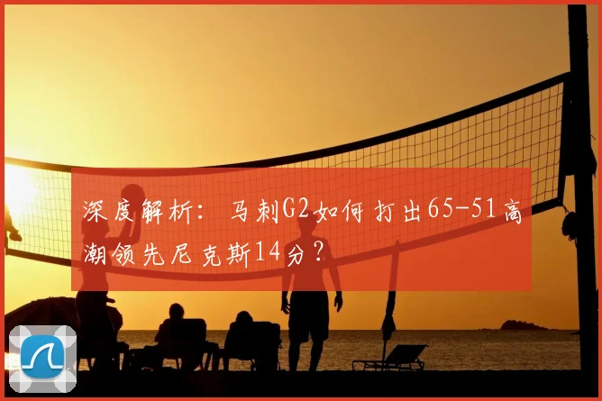 深度解析：马刺G2如何打出65-51高潮领先尼克斯14分？