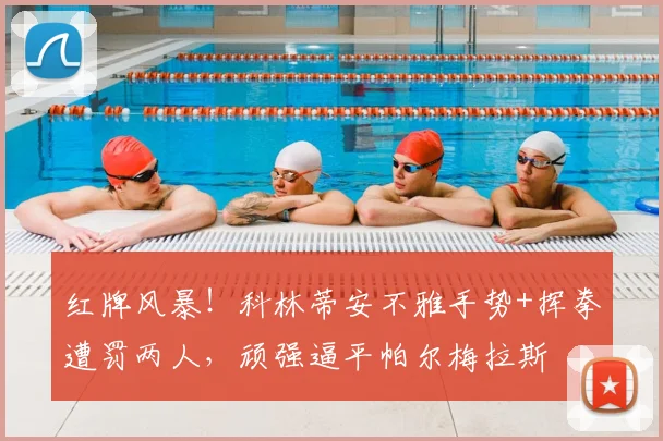 红牌风暴！科林蒂安不雅手势+挥拳遭罚两人，顽强逼平帕尔梅拉斯