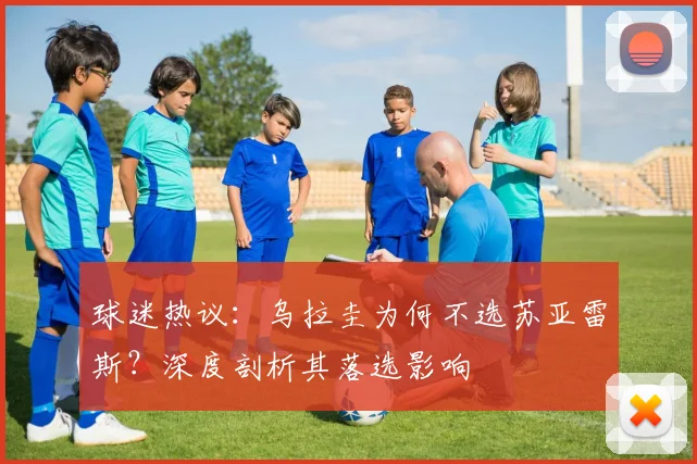 球迷热议:乌拉圭为何不选苏亚雷斯?深度剖析其落选影响