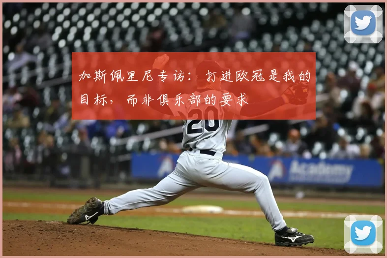 加斯佩里尼专访：打进欧冠是我的目标，而非俱乐部的要求