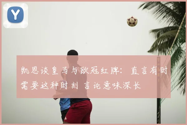 凯恩谈皇马与欧冠红牌：直言有时需要这种时刻 言论意味深长
