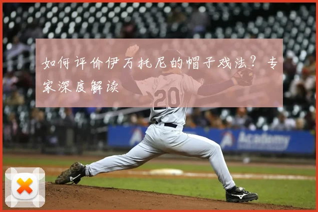 如何评价伊万托尼的帽子戏法?专家深度解读