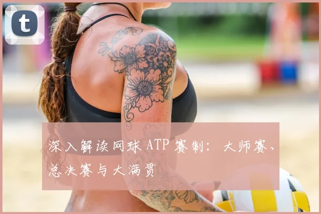 深入解读网球 ATP 赛制:大师赛、总决赛与大满贯