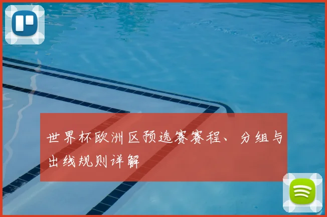 世界杯欧洲区预选赛赛程、分组与出线规则详解