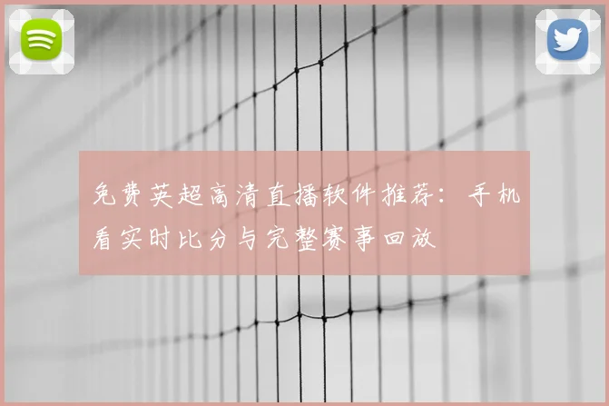 免费英超高清直播软件推荐：手机看实时比分与完整赛事回放