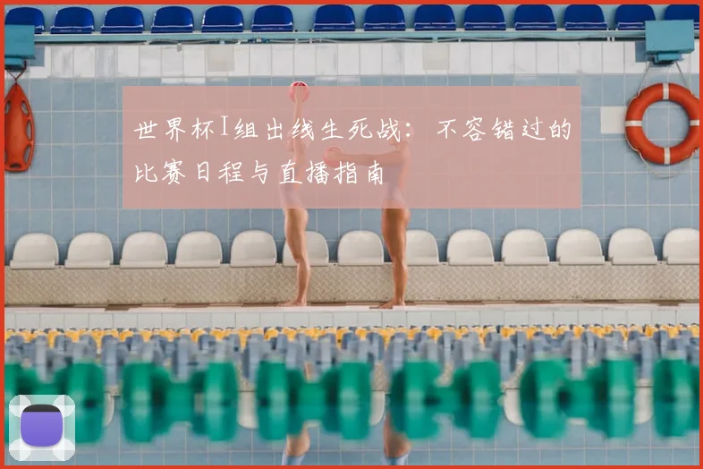 世界杯I组出线生死战:不容错过的比赛日程与直播指南